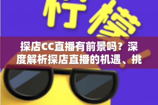 探店CC直播有前景吗?深度解析探店直播的机遇、挑战与变现路径 探店CC直播有前景吗?深度解析探店直播的机遇、挑战与变现路径