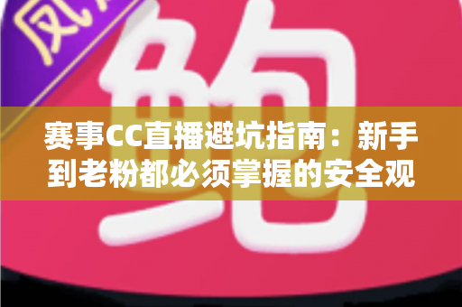 赛事CC直播避坑指南：新手到老粉都必须掌握的安全观赛全攻略