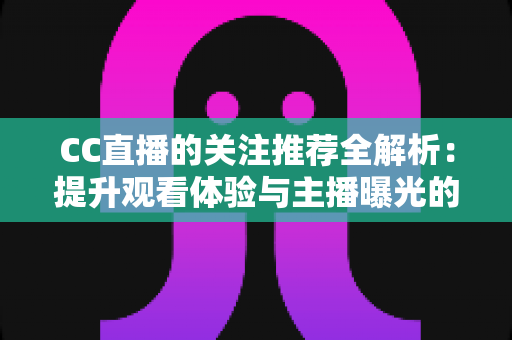 CC直播的关注推荐全解析：提升观看体验与主播曝光的实用指南