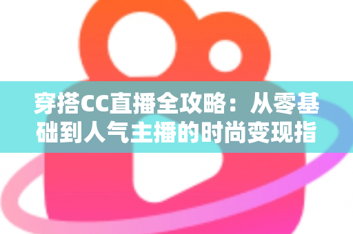 穿搭CC直播全攻略：从零基础到人气主播的时尚变现指南