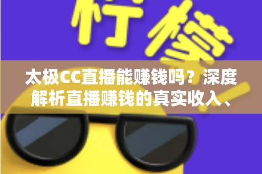 太极CC直播能赚钱吗?深度解析直播赚钱的真实收入、主流方式与防骗指南 太极CC直播能赚钱吗?深度解析直播赚钱的真实收入、主流方式与防骗指南