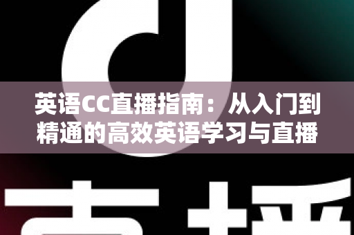 英语CC直播指南：从入门到精通的高效英语学习与直播全攻略