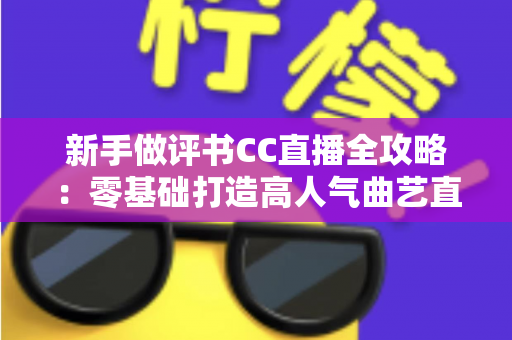 新手做评书CC直播全攻略:零基础打造高人气曲艺直播间的实用指南 新手做评书CC直播全攻略:零基础打造高人气曲艺直播间的实用指南