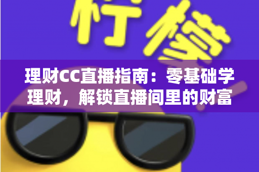 理财CC直播指南:零基础学理财,解锁直播间里的财富必修课 理财CC直播指南:零基础学理财,解锁直播间里的财富必修课