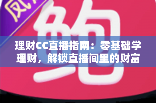 理财CC直播指南:零基础学理财,解锁直播间里的财富必修课 理财CC直播指南:零基础学理财,解锁直播间里的财富必修课