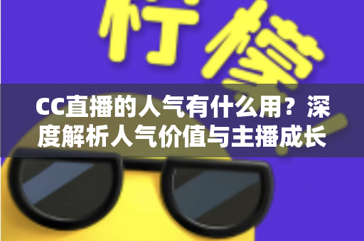 CC直播的人气有什么用？深度解析人气价值与主播成长之道