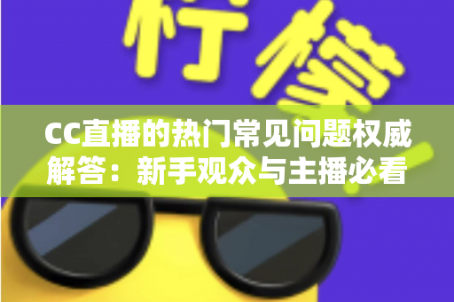 CC直播的热门常见问题权威解答:新手观众与主播必看的完整指南 CC直播的热门常见问题权威解答:新手观众与主播必看的完整指南