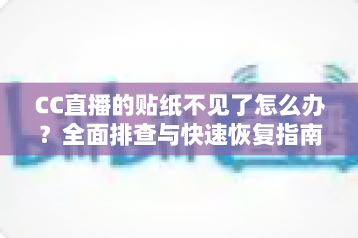 CC直播的贴纸不见了怎么办？全面排查与快速恢复指南帮你轻松解决