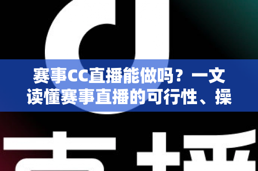 赛事CC直播能做吗？一文读懂赛事直播的可行性、操作流程与变现前景