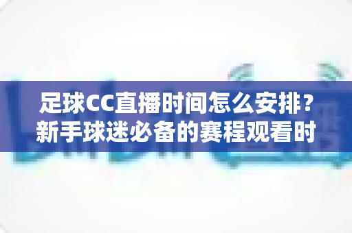 足球CC直播时间怎么安排?新手球迷必备的赛程观看时间规划全攻略 足球CC直播时间怎么安排?新手球迷必备的赛程观看时间规划全攻略