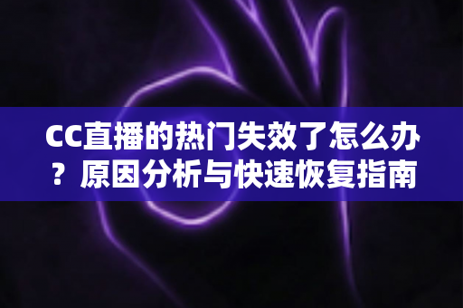 CC直播的热门失效了怎么办?原因分析与快速恢复指南大全 CC直播的热门失效了怎么办?原因分析与快速恢复指南大全