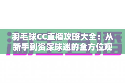 羽毛球CC直播攻略大全：从新手到资深球迷的全方位观赛指南