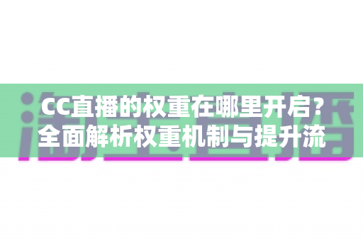 CC直播的权重在哪里开启?全面解析权重机制与提升流量的实战攻略 CC直播的权重在哪里开启?全面解析权重机制与提升流量的实战攻略