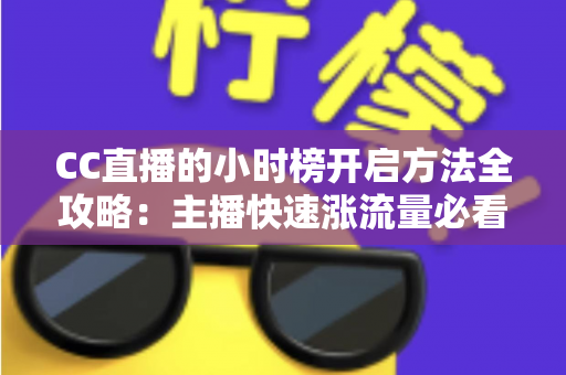 CC直播的小时榜开启方法全攻略:主播快速涨流量必看的实操指南 CC直播的小时榜开启方法全攻略:主播快速涨流量必看的实操指南
