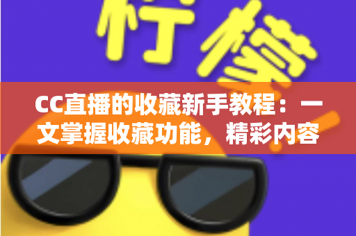 CC直播的收藏新手教程:一文掌握收藏功能,精彩内容永不迷路 CC直播的收藏新手教程:一文掌握收藏功能,精彩内容永不迷路