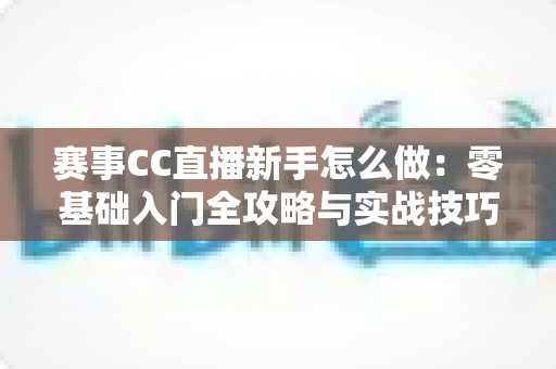 赛事CC直播新手怎么做：零基础入门全攻略与实战技巧解析