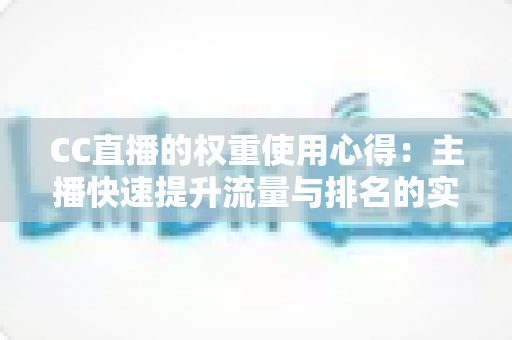 CC直播的权重使用心得：主播快速提升流量与排名的实战指南
