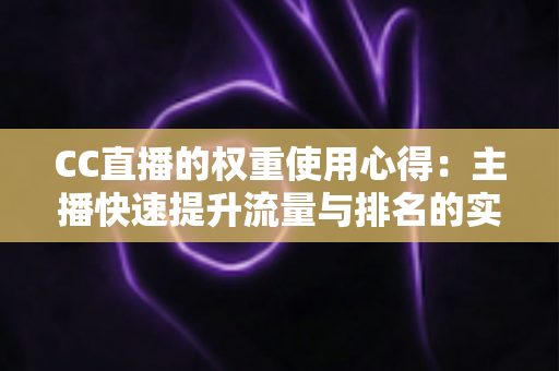 CC直播的权重使用心得：主播快速提升流量与排名的实战指南