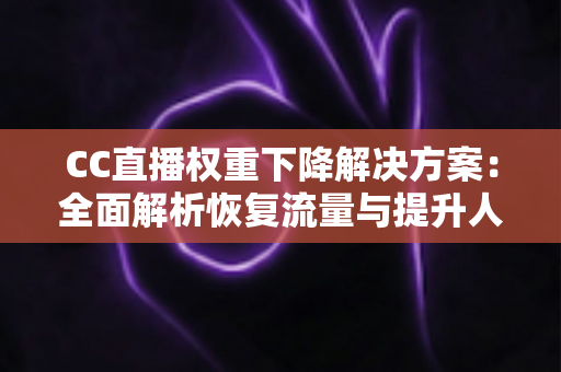CC直播权重下降解决方案：全面解析恢复流量与提升人气的实用指南