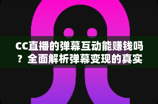 CC直播的弹幕互动能赚钱吗?全面解析弹幕变现的真实途径与收益潜力 CC直播的弹幕互动能赚钱吗?全面解析弹幕变现的真实途径与收益潜力