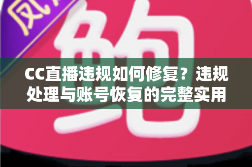 CC直播违规如何修复?违规处理与账号恢复的完整实用指南 CC直播违规如何修复?违规处理与账号恢复的完整实用指南