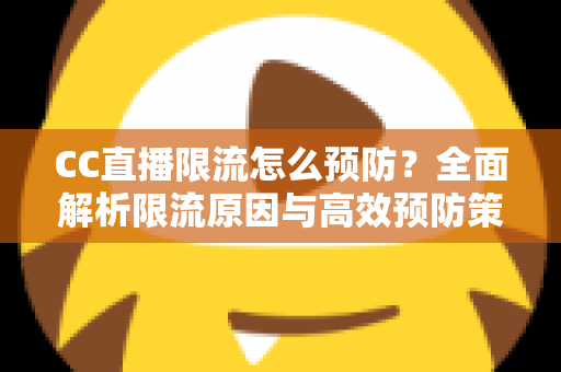 CC直播限流怎么预防?全面解析限流原因与高效预防策略,助主播稳定提升直播间流量 CC直播限流怎么预防?全面解析限流原因与高效预防策略,助主播稳定提升直播间流量