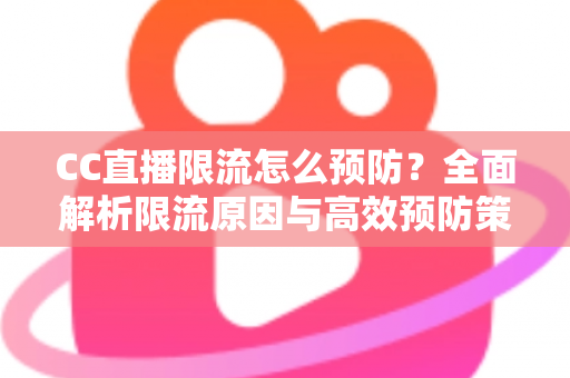 CC直播限流怎么预防?全面解析限流原因与高效预防策略,助主播稳定提升直播间流量 CC直播限流怎么预防?全面解析限流原因与高效预防策略,助主播稳定提升直播间流量