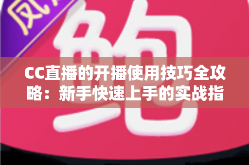 CC直播的开播使用技巧全攻略:新手快速上手的实战指南与流量提升秘诀 CC直播的开播使用技巧全攻略:新手快速上手的实战指南与流量提升秘诀