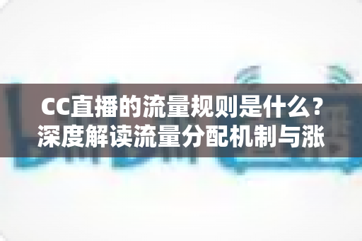 CC直播的流量规则是什么?深度解读流量分配机制与涨粉变现全攻略 CC直播的流量规则是什么?深度解读流量分配机制与涨粉变现全攻略