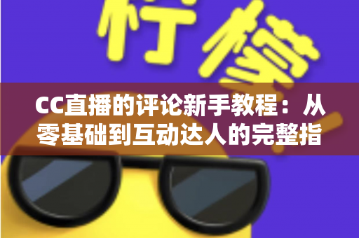 CC直播的评论新手教程:从零基础到互动达人的完整指南 CC直播的评论新手教程:从零基础到互动达人的完整指南