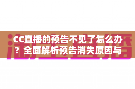 CC直播的预告不见了怎么办？全面解析预告消失原因与快速恢复技巧全攻略