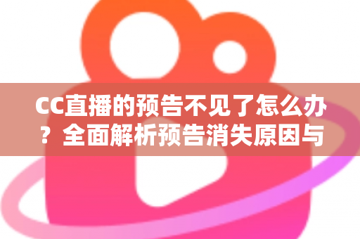 CC直播的预告不见了怎么办？全面解析预告消失原因与快速恢复技巧全攻略