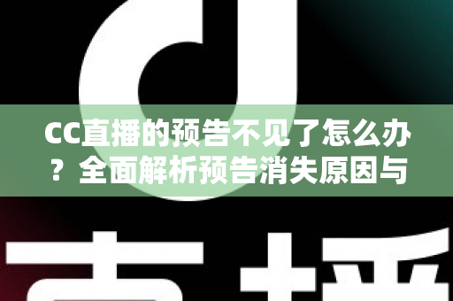 CC直播的预告不见了怎么办？全面解析预告消失原因与快速恢复技巧全攻略