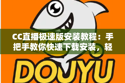 CC直播极速版安装教程：手把手教你快速下载安装，轻松开启高清直播新体验