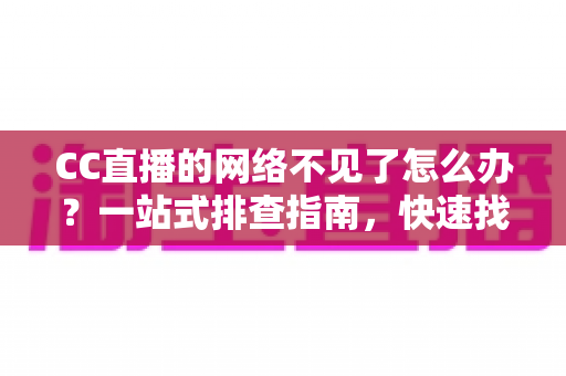 CC直播的网络不见了怎么办?一站式排查指南,快速找回你的直播网络连接 CC直播的网络不见了怎么办?一站式排查指南,快速找回你的直播网络连接