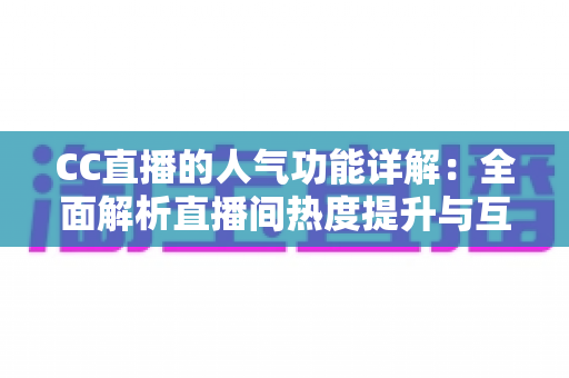 CC直播的人气功能详解:全面解析直播间热度提升与互动玩法的核心指南 CC直播的人气功能详解:全面解析直播间热度提升与互动玩法的核心指南