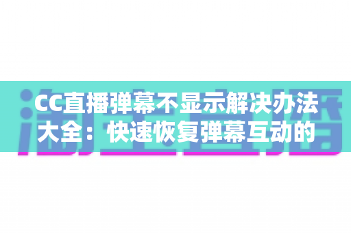CC直播弹幕不显示解决办法大全:快速恢复弹幕互动的实用指南 CC直播弹幕不显示解决办法大全:快速恢复弹幕互动的实用指南