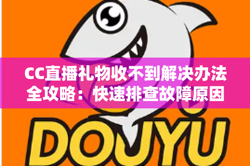 CC直播礼物收不到解决办法全攻略:快速排查故障原因,轻松找回丢失礼物 CC直播礼物收不到解决办法全攻略:快速排查故障原因,轻松找回丢失礼物