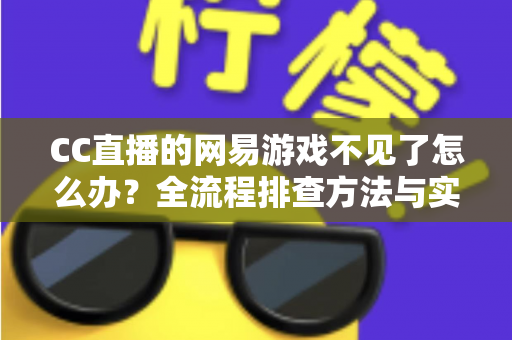 CC直播的网易游戏不见了怎么办?全流程排查方法与实用解决方案大公开 CC直播的网易游戏不见了怎么办?全流程排查方法与实用解决方案大公开