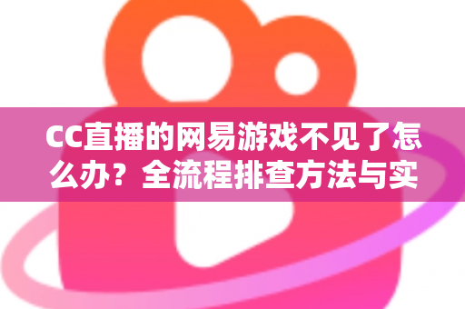 CC直播的网易游戏不见了怎么办?全流程排查方法与实用解决方案大公开 CC直播的网易游戏不见了怎么办?全流程排查方法与实用解决方案大公开