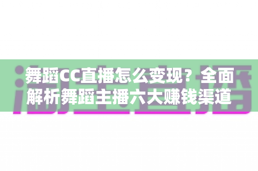 舞蹈CC直播怎么变现?全面解析舞蹈主播六大赚钱渠道与实战增收策略 舞蹈CC直播怎么变现?全面解析舞蹈主播六大赚钱渠道与实战增收策略
