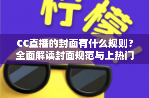 CC直播的封面有什么规则？全面解读封面规范与上热门技巧