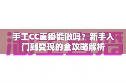 手工CC直播能做吗?新手入门到变现的全攻略解析 手工CC直播能做吗?新手入门到变现的全攻略解析
