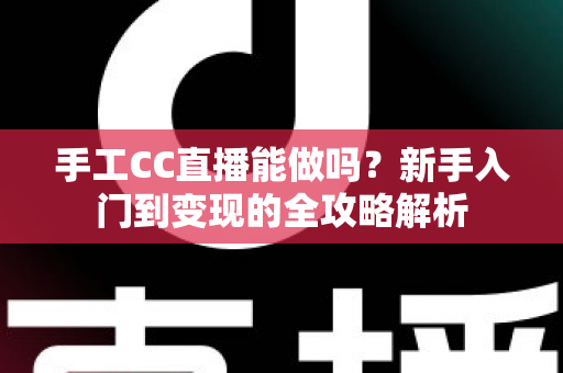 手工CC直播能做吗?新手入门到变现的全攻略解析 手工CC直播能做吗?新手入门到变现的全攻略解析
