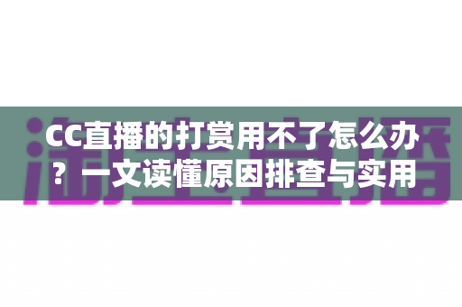 CC直播的打赏用不了怎么办？一文读懂原因排查与实用解决技巧
