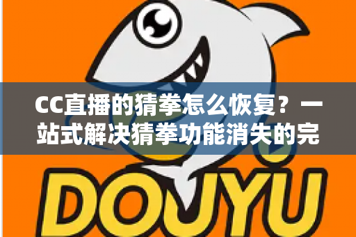 CC直播的猜拳怎么恢复?一站式解决猜拳功能消失的完整指南 CC直播的猜拳怎么恢复?一站式解决猜拳功能消失的完整指南