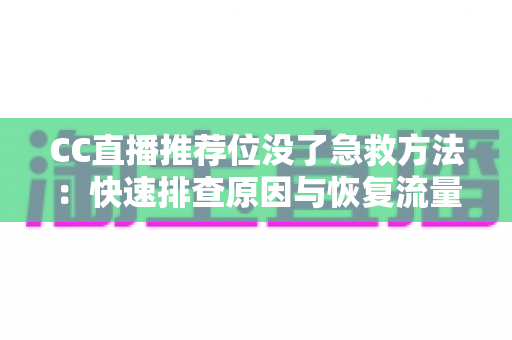 CC直播推荐位没了急救方法：快速排查原因与恢复流量的完整应急指南
