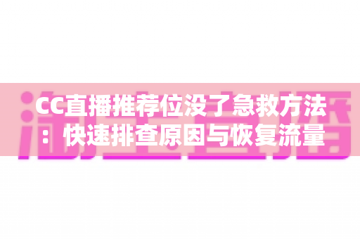 CC直播推荐位没了急救方法：快速排查原因与恢复流量的完整应急指南