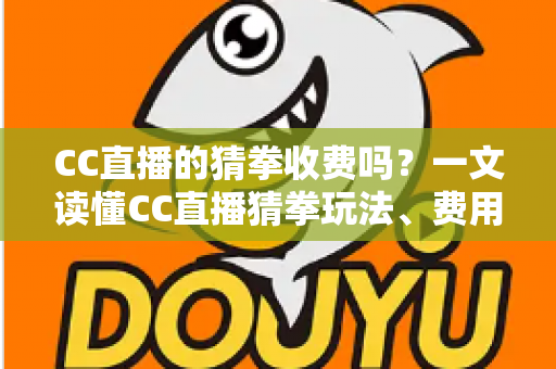 CC直播的猜拳收费吗?一文读懂CC直播猜拳玩法、费用与注意事项 CC直播的猜拳收费吗?一文读懂CC直播猜拳玩法、费用与注意事项