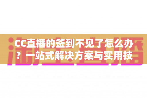 CC直播的签到不见了怎么办？一站式解决方案与实用技巧全解析